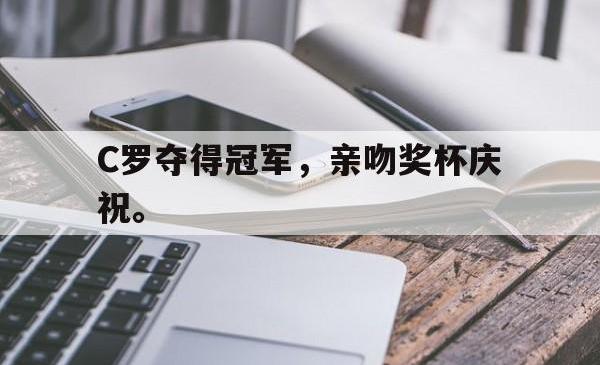 双赢平台官方网址-C罗夺得冠军，亲吻奖杯庆祝。