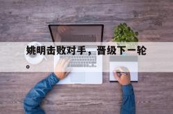 双赢平台app下载-姚明击败对手，晋级下一轮。